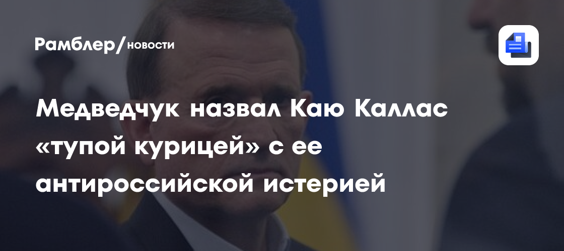 Медведчук назвал Каю Каллас "тупой курицей" с ее антироссийской истерией