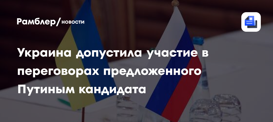 Украина допустила участие в переговорах предложенного Путиным кандидата