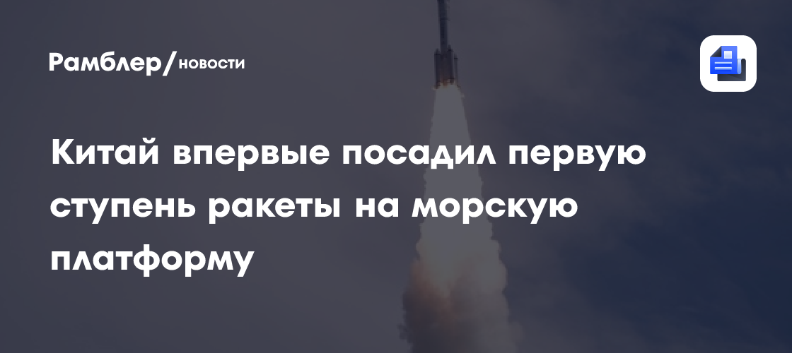 Китай впервые посадил первую ступень ракеты на морскую платформу