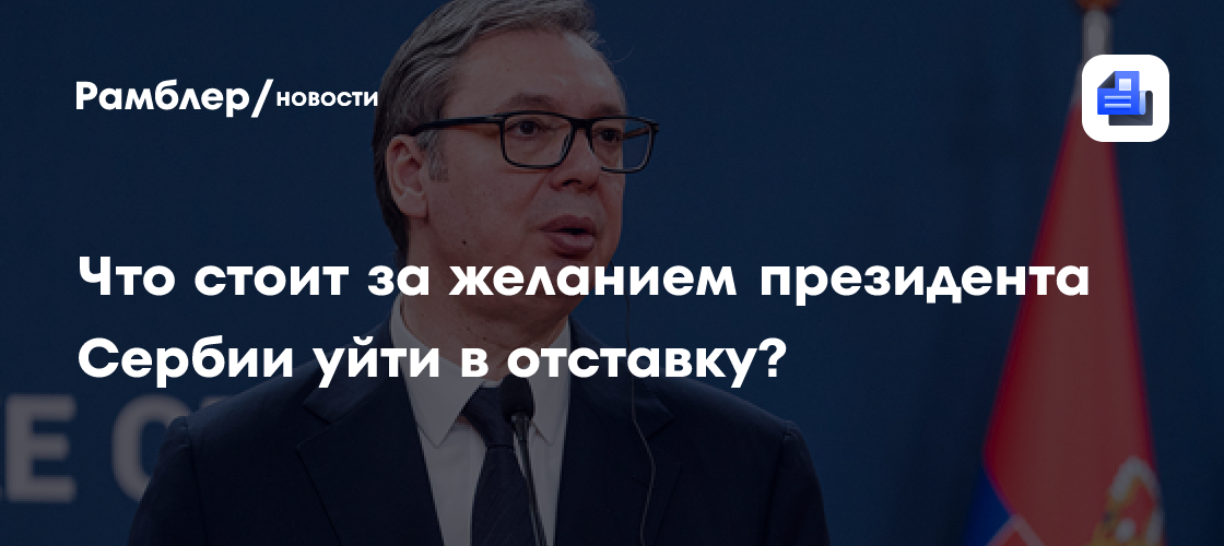 Что стоит за желанием президента Сербии уйти в отставку?