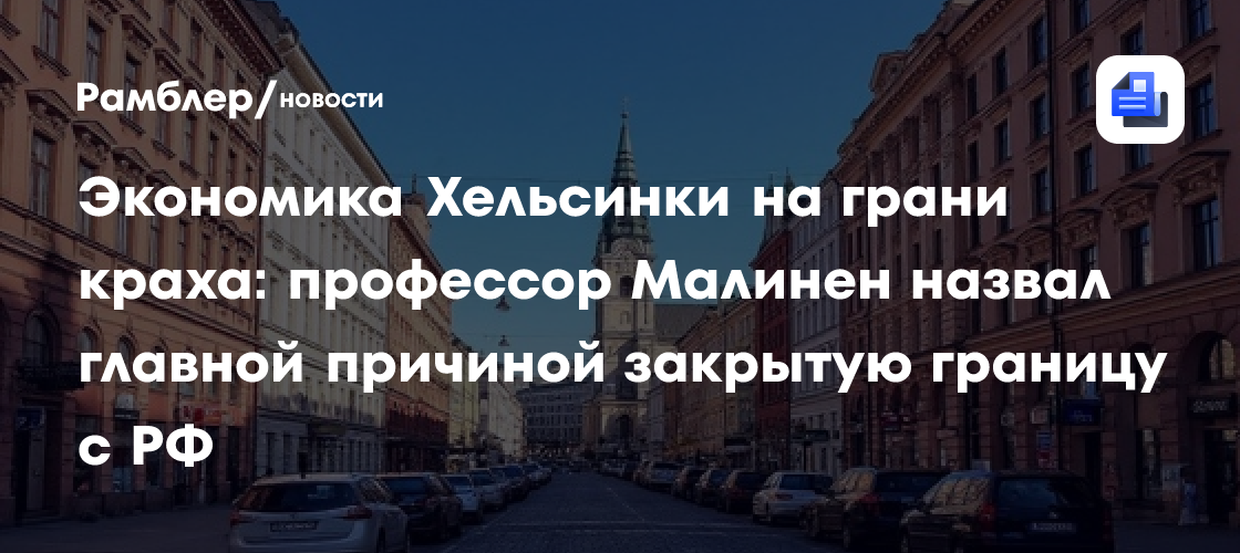 Экономика Хельсинки на грани краха: профессор Малинен назвал главной причиной закрытую границу с РФ