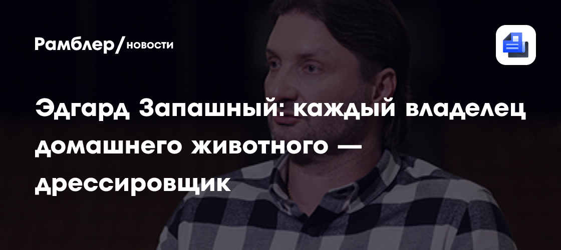 Эдгард Запашный: каждый владелец домашнего животного — дрессировщик