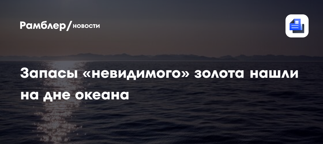 Запасы «невидимого» золота нашли на дне океана