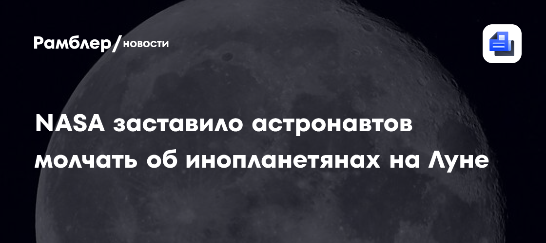 СМИ: НАСА заставило астронавтов не разглашать данные об НЛО на Луне