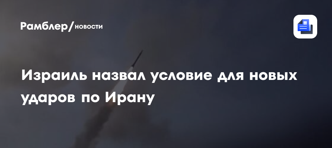 Израиль назвал условие для новых ударов по Ирану
