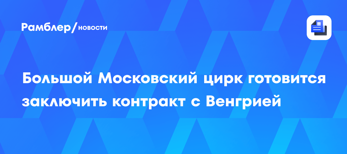 Большой Московский цирк готовится заключить контракт с Венгрией