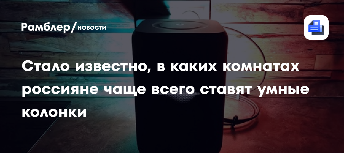Стало известно, в каких комнатах россияне чаще всего ставят умные колонки