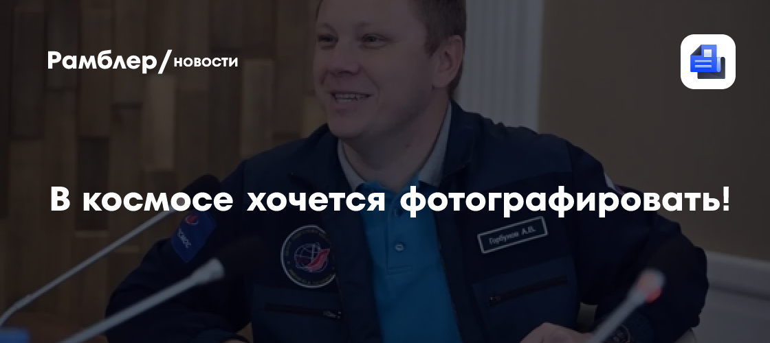 В космосе хочется фотографировать!