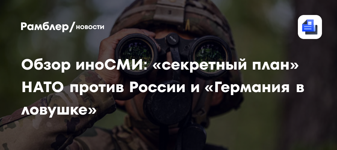 Обзор иноСМИ: «секретный план» НАТО против России и «Германия в ловушке»