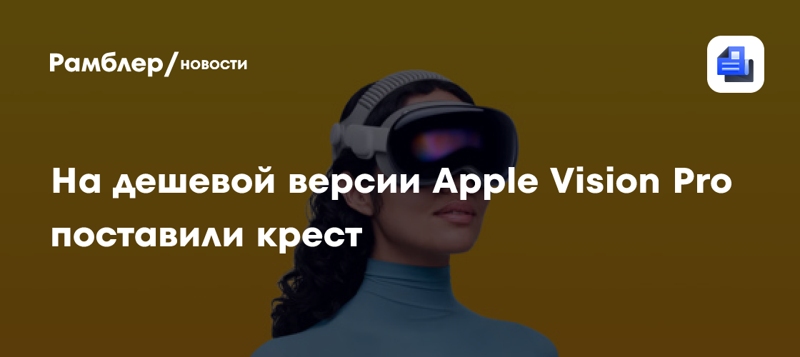 Дешевой версии AR-шлема Apple Vision Pro, похоже, не будет