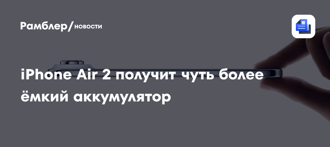 Тонкий iPhone Air 2 получит чуть более ёмкий аккумулятор