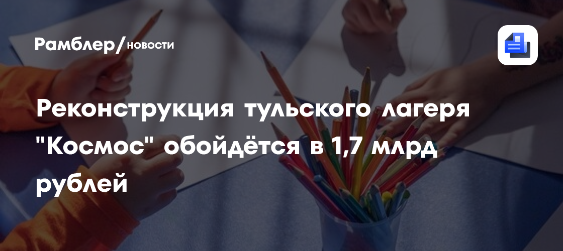 Реконструкция тульского лагеря "Космос" обойдётся в 1,7 млрд рублей