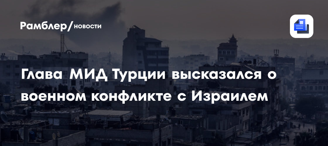 Глава МИД Турции высказался о военном конфликте с Израилем