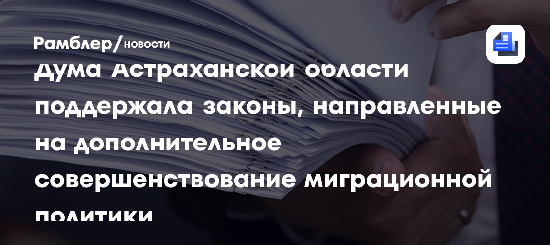 Дума Астраханской области поддержала законы, направленные на дополнительное совершенствование миграционной политики