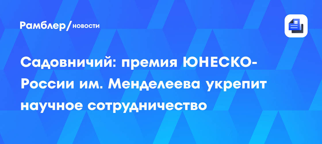 Садовничий: премия ЮНЕСКО-России им. Менделеева укрепит научное сотрудничество