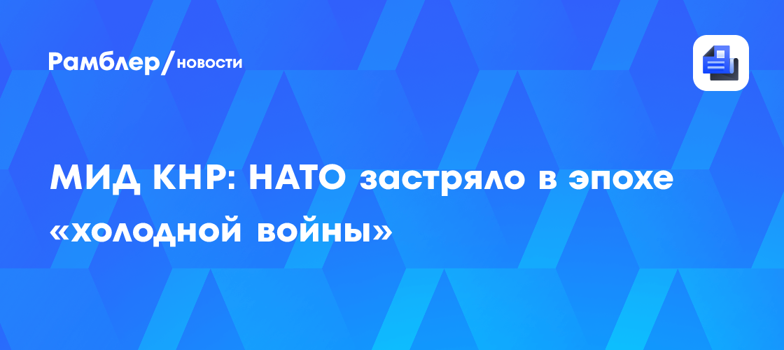 МИД КНР: НАТО застряло в эпохе «холодной войны»