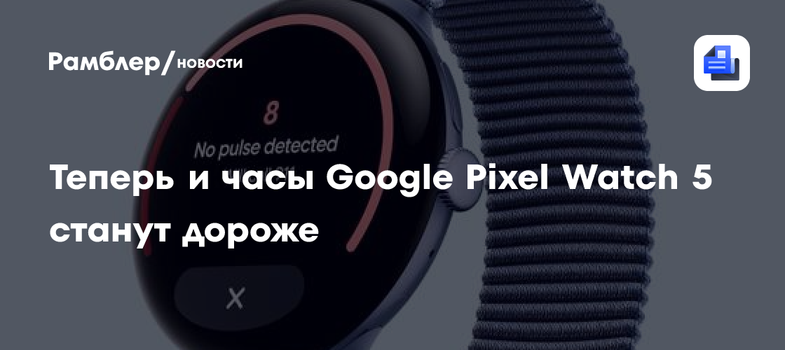 Теперь и часы Google Pixel Watch 5 станут дороже