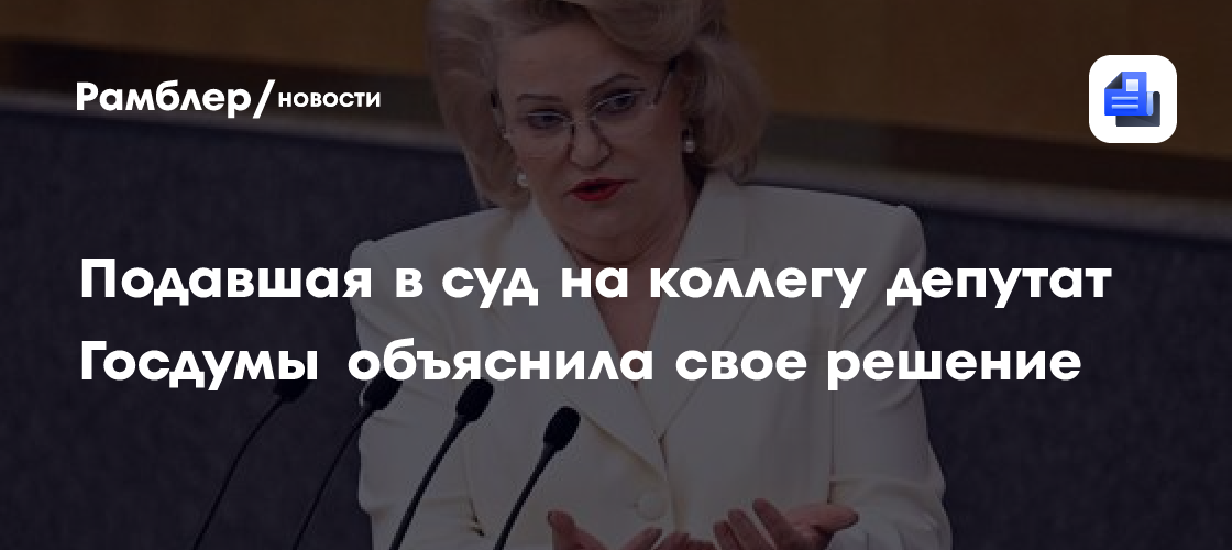 Подавшая в суд на коллегу депутат Госдумы объяснила свое решение