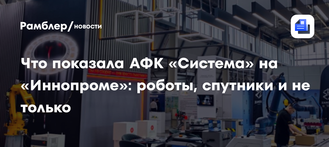 Что показала АФК «Система» на «Иннопроме»: роботы, спутники и не только