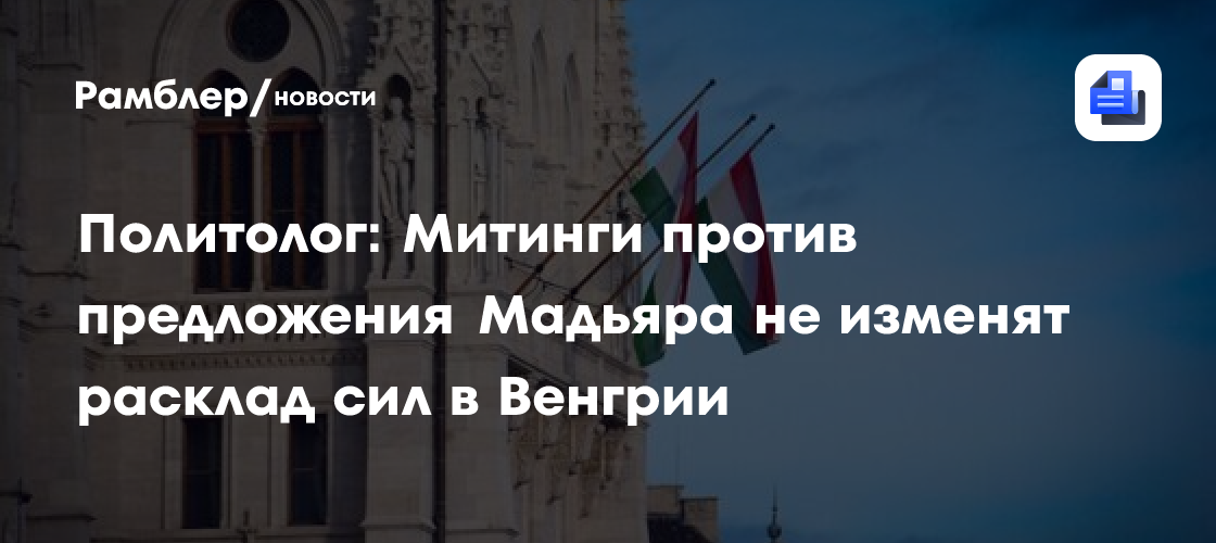 Политолог: Митинги против предложения Мадьяра не изменят расклад сил в Венгрии