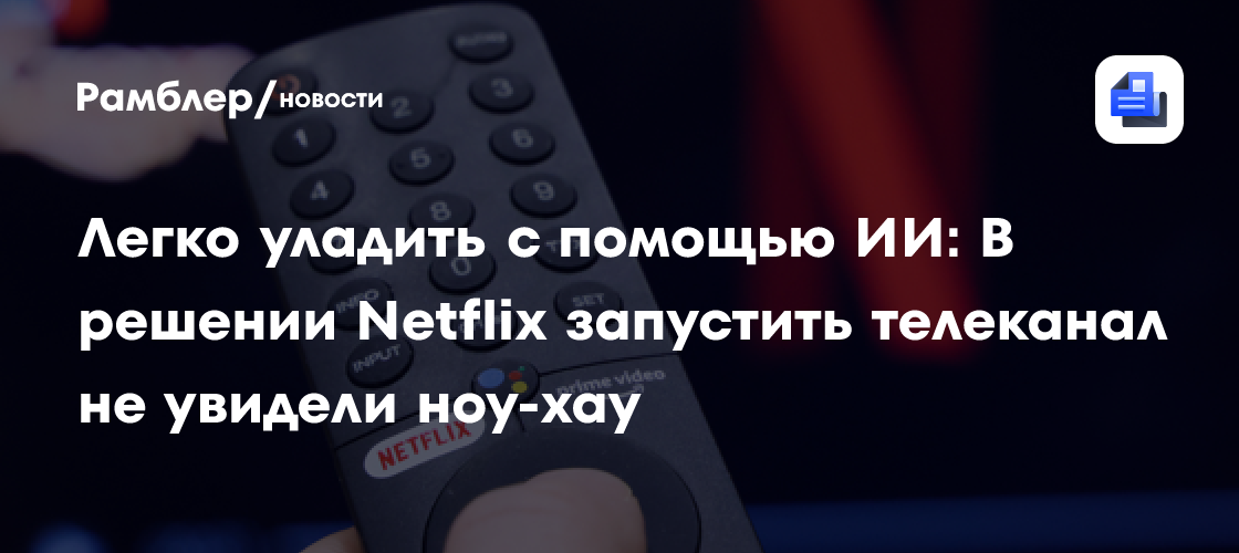 Легко уладить с помощью ИИ: В решении Netflix запустить телеканал не увидели ноу-хау