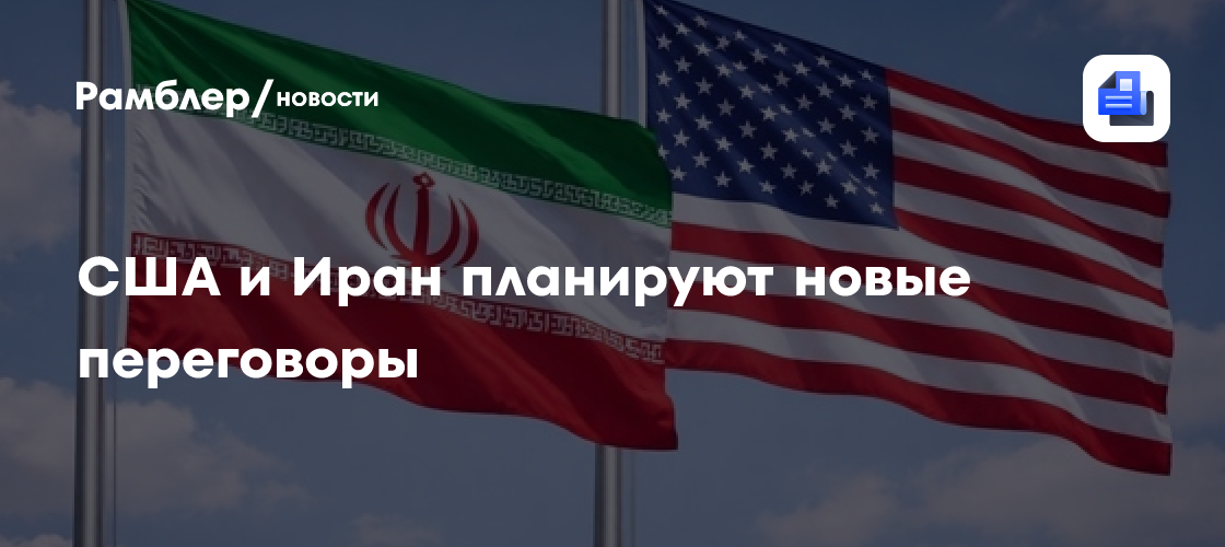 США и Иран планируют новые переговоры