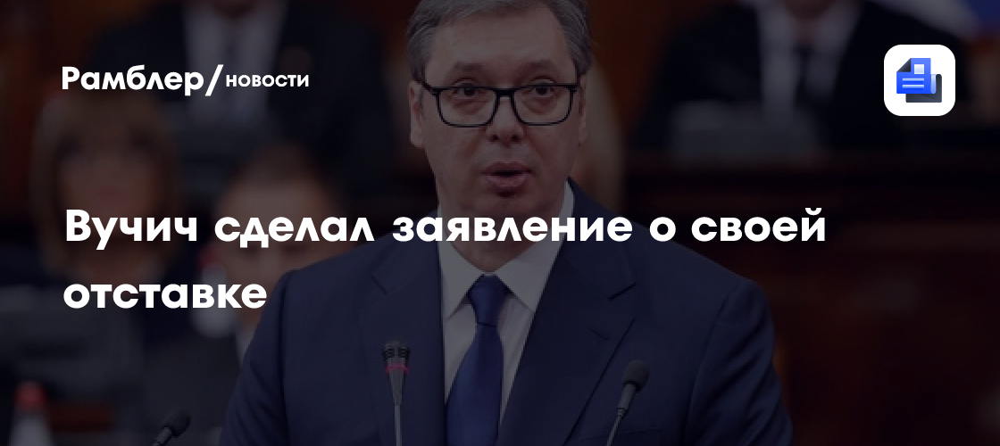 Вучич сделал заявление о своей отставке