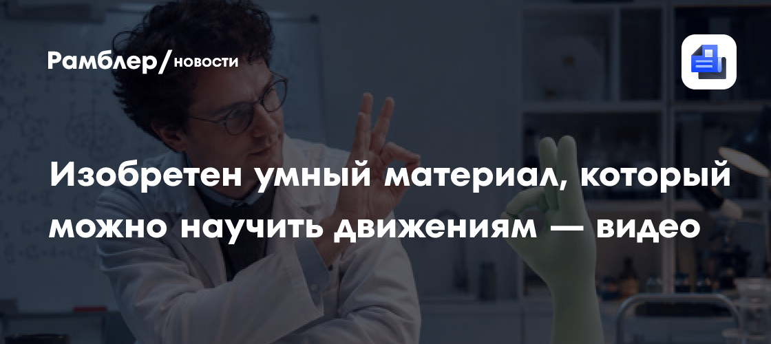 Изобретен умный материал, который можно научить движениям — видео