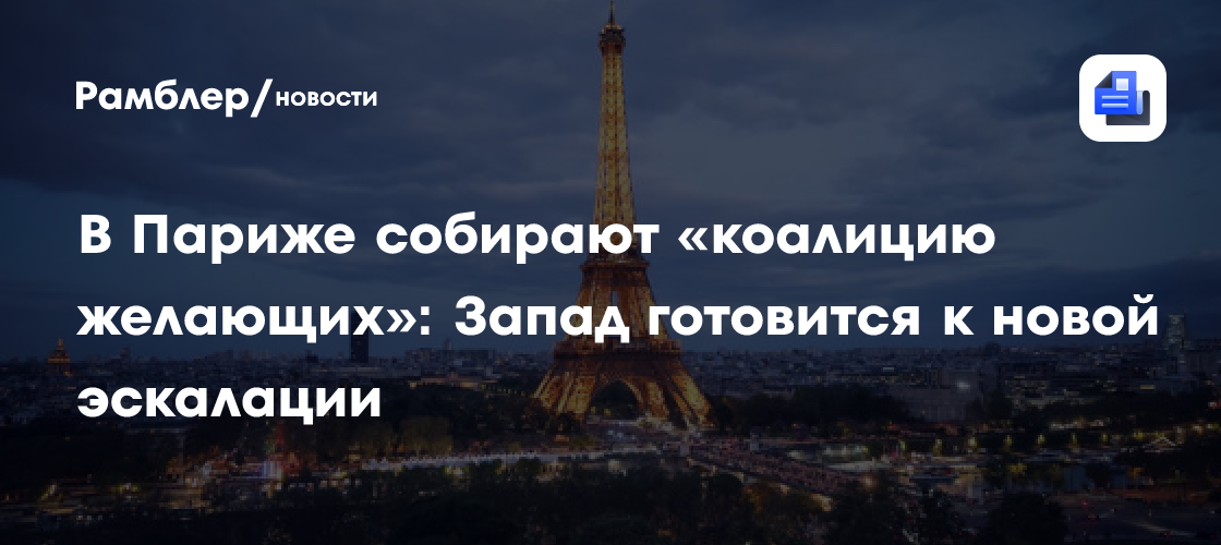 В Париже собирают «коалицию желающих»: Запад готовится к новой эскалации