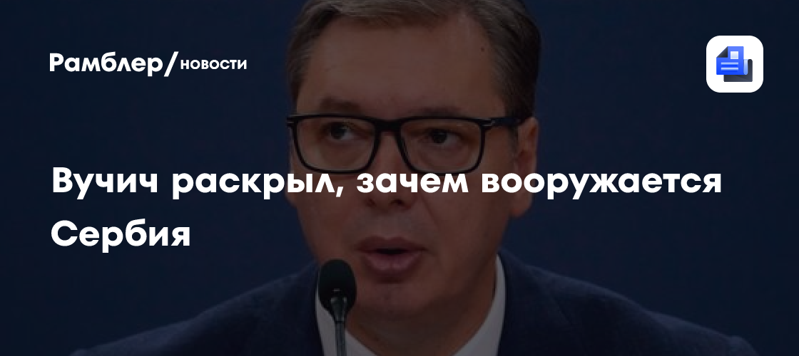 Вучич: Сербия вооружается для защиты, ведь на нее уже нападали в нарушение норм ООН