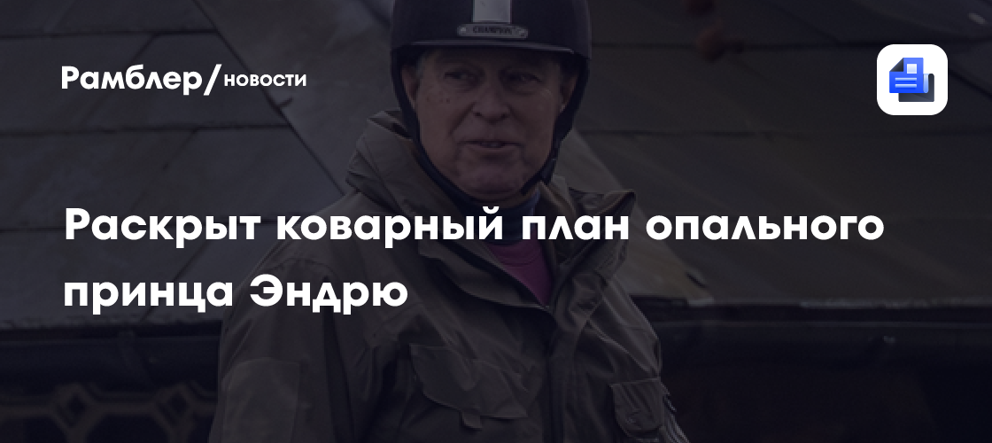 Раскрыт коварный план опального принца Эндрю
