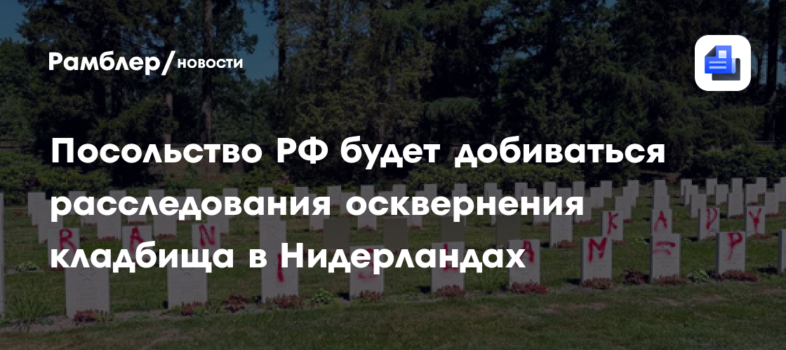 Посольство РФ будет добиваться расследования осквернения кладбища в Нидерландах