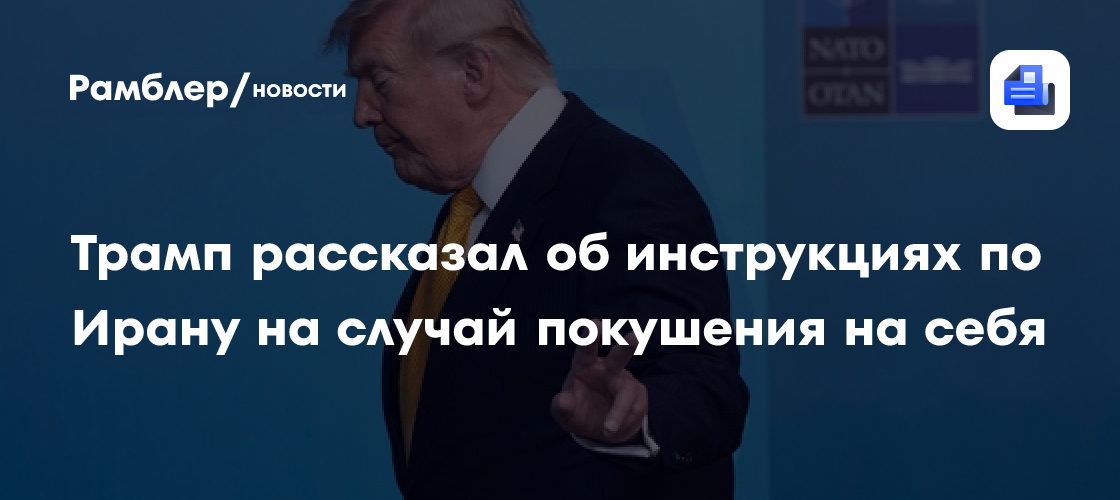 Трамп рассказал об инструкциях по Ирану на случай покушения на себя