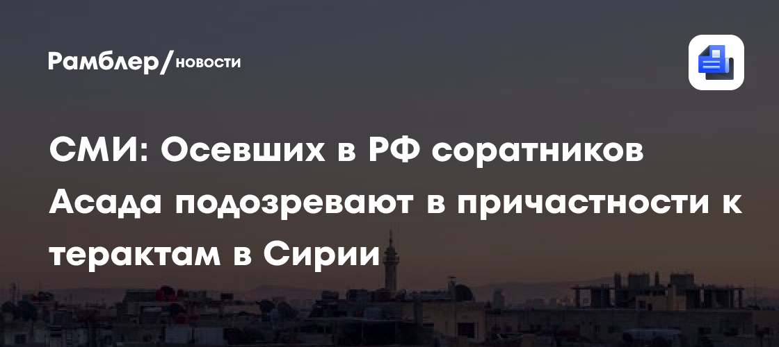 «Ъ»: Осевших в РФ соратников Асада подозревают в причастности к терактам в Сирии