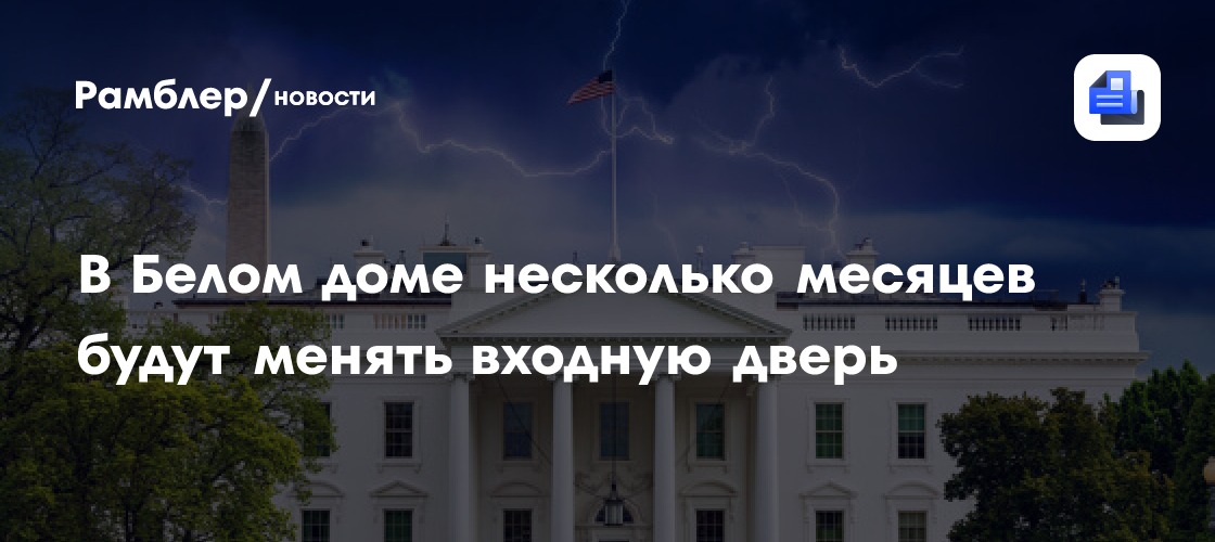В Белом доме несколько месяцев будут менять входную дверь