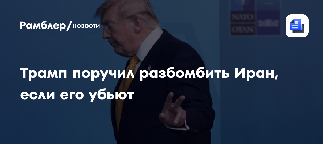 Трамп поручил разбомбить Иран, если его убьют