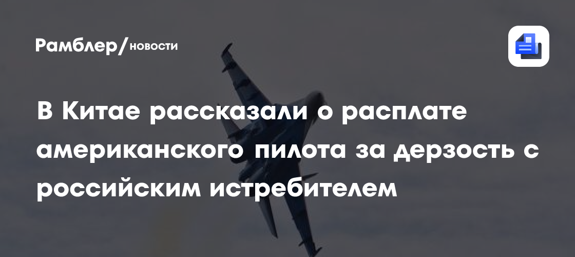 В Китае рассказали о расплате американского пилота за дерзость с российским истребителем