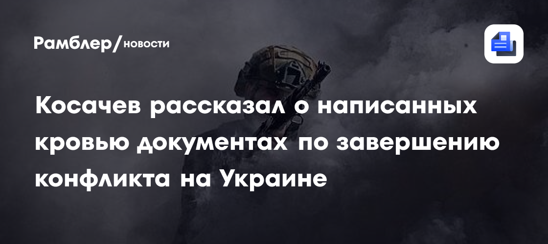Косачев рассказал о написанных кровью документах по завершению конфликта на Украине