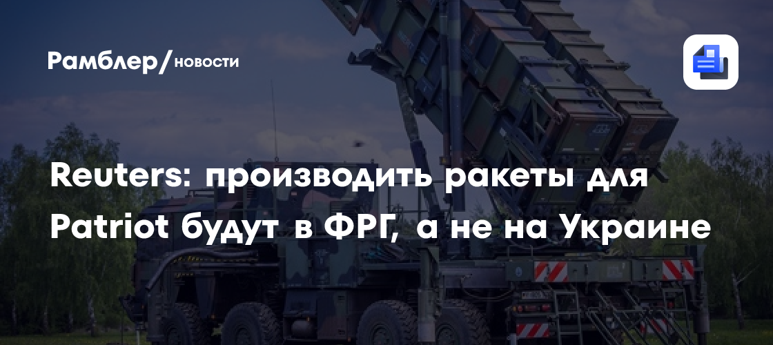 Reuters: производить ракеты для Patriot будут в ФРГ, а не на Украине