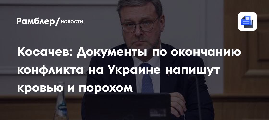 Косачев: Документы по окончанию конфликта на Украине напишут кровью и порохом