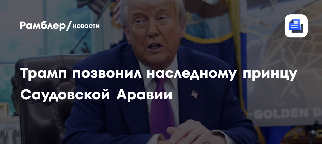 Трамп позвонил наследному принцу Саудовской Аравии
