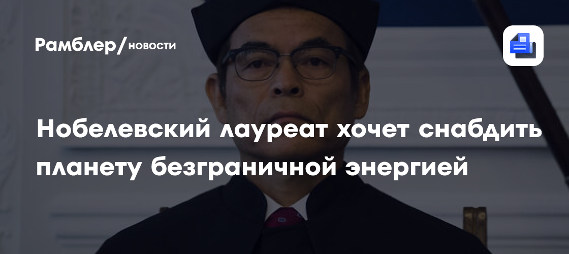 Нобелевский лауреат хочет снабдить планету безграничной энергией