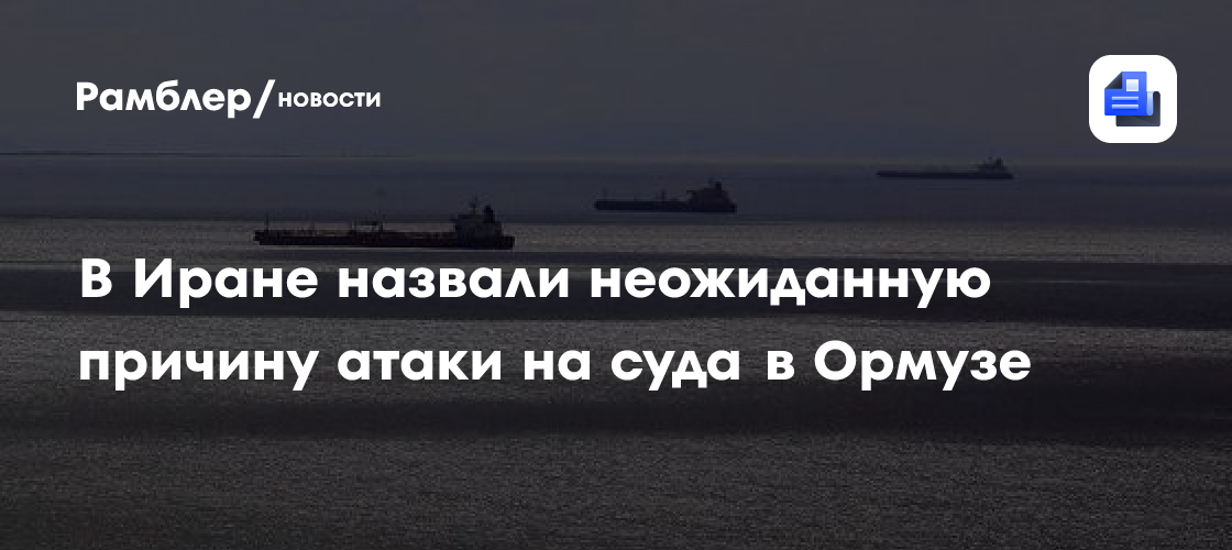 В Иране назвали неожиданную причину атаки на суда в Ормузе