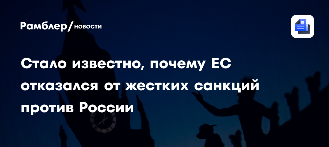 Стало известно, почему ЕС отказался от жестких санкций против России