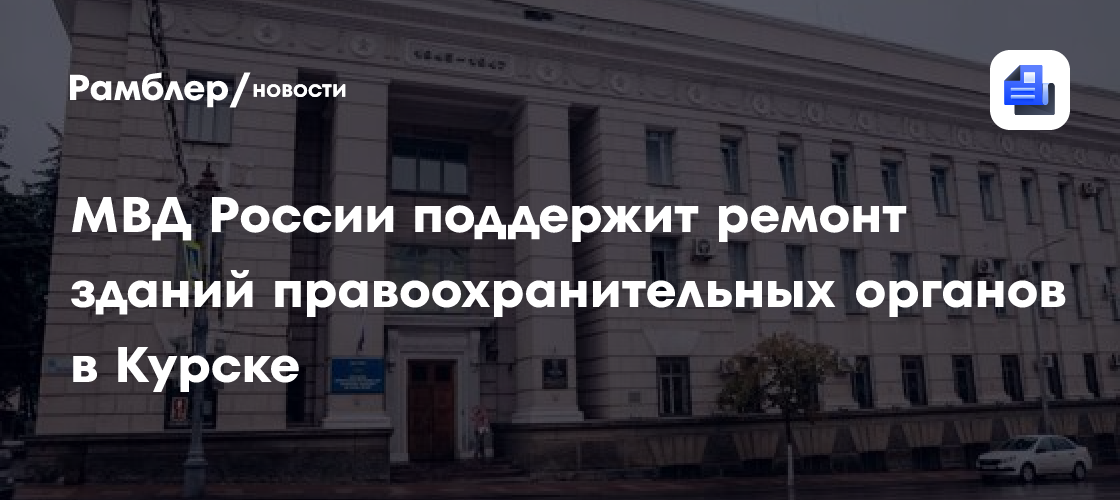 МВД России поддержит ремонт зданий правоохранительных органов в Курске