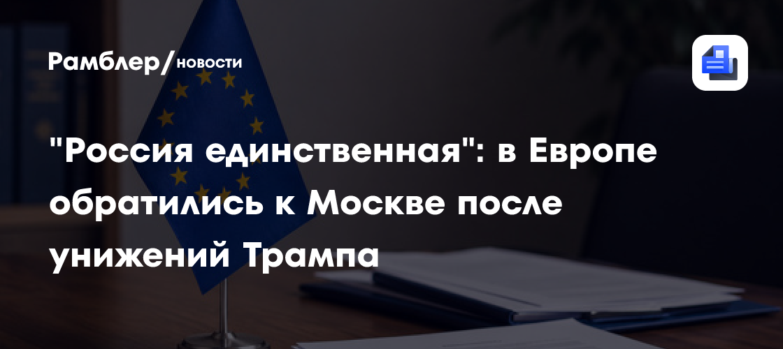 "Россия единственная": в Европе обратились к Москве после унижений Трампа