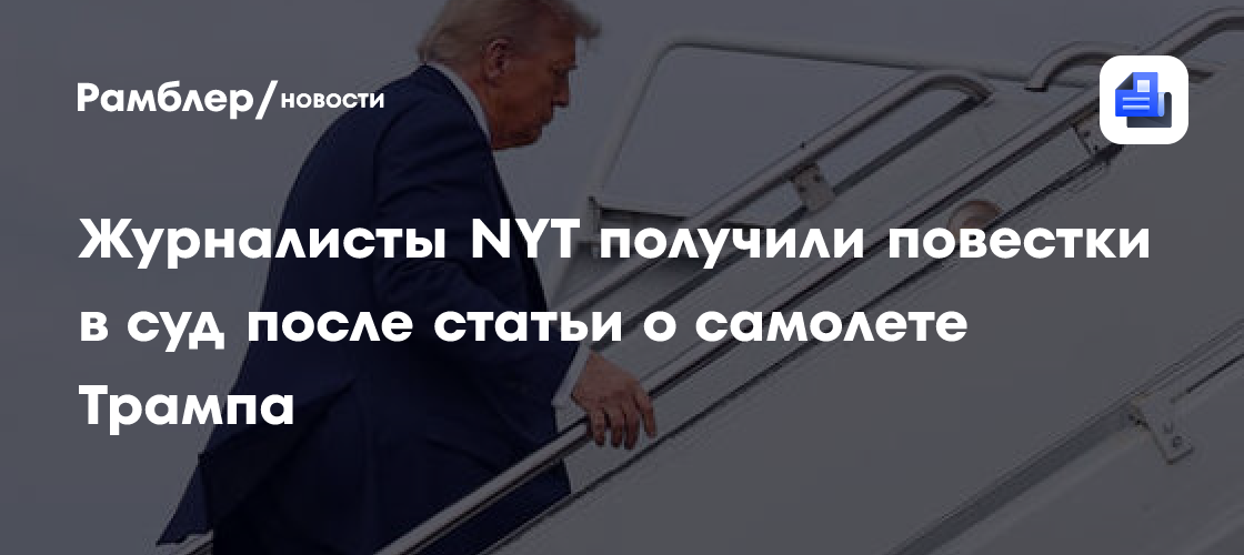 Журналисты NYT получили повестки в суд за статью о новом самолете Трампа