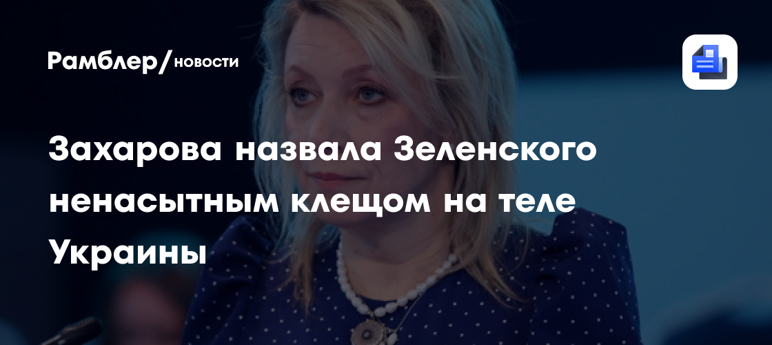 Захарова назвала Зеленского ненасытным клещом на теле Украины
