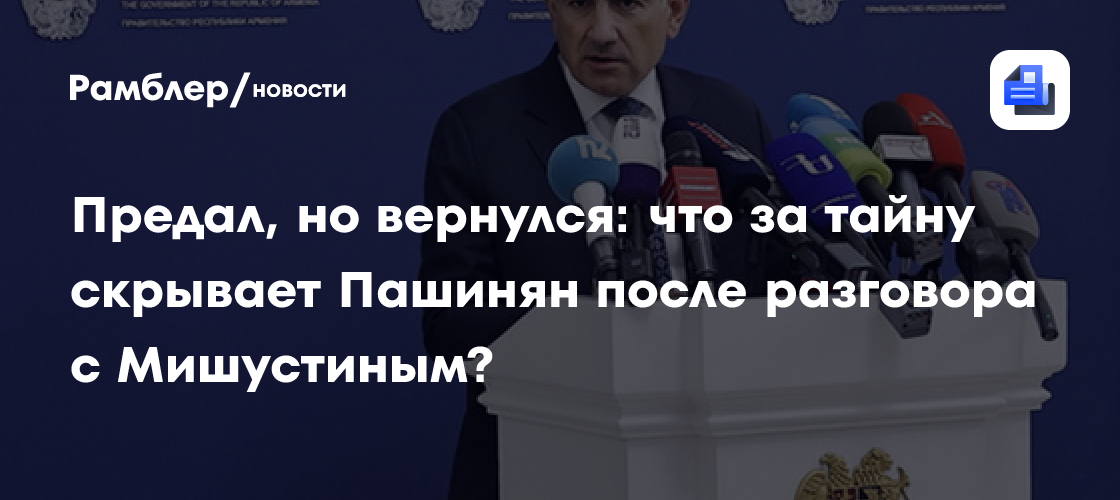 Предал, но вернулся: что за тайну скрывает Пашинян после разговора с Мишустиным?