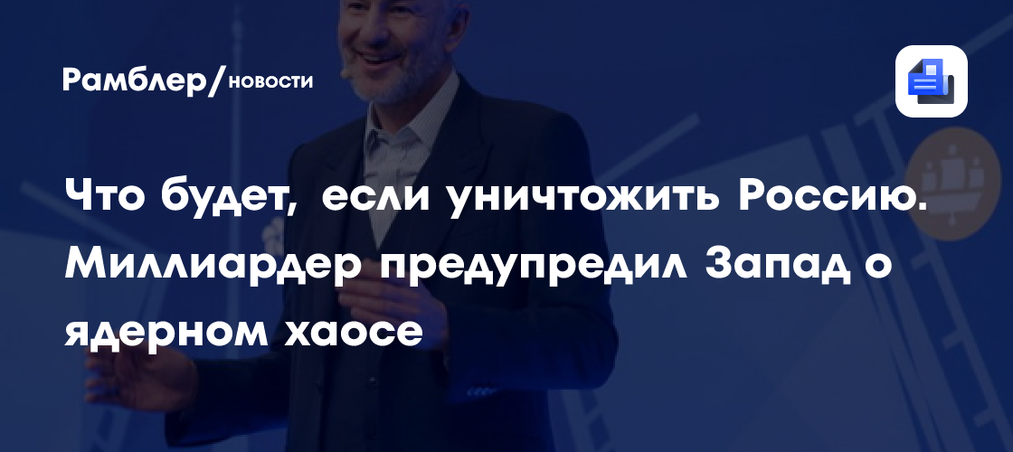 Что будет, если уничтожить Россию. Миллиардер предупредил Запад о ядерном хаосе